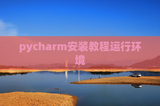 pycharm安装教程运行环境 pycharm安装教程运行环境